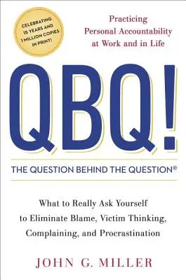 QBQ! întrebarea din spatele întrebării: Practicarea responsabilității personale la locul de muncă și în viață - QBQ! the Question Behind the Question: Practicing Personal Accountability at Work and in Life