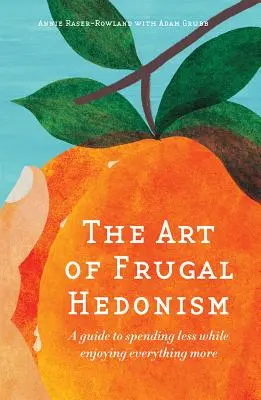 Arta Hedonismului Frugal: A Guide to Spending Less While Enjoying Everything More - The Art of Frugal Hedonism: A Guide to Spending Less While Enjoying Everything More