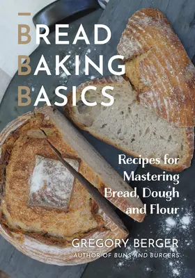 Bazele coacerii pâinii: Rețete pentru stăpânirea pâinii, aluatului și făinii - Bread Baking Basics: Recipes for Mastering Bread, Dough and Flour