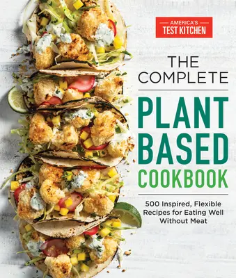 The Complete Plant-Based Cookbook: 500 de rețete inspirate și flexibile pentru a mânca bine fără carne - The Complete Plant-Based Cookbook: 500 Inspired, Flexible Recipes for Eating Well Without Meat