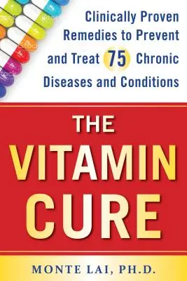 The Vitamin Cure: Remedii dovedite clinic pentru prevenirea și tratarea a 75 de boli și afecțiuni cronice - The Vitamin Cure: Clinically Proven Remedies to Prevent and Treat 75 Chronic Diseases and Conditions