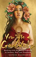 Tu ești o zeiță: Lucrul cu femininul sacru pentru trezire, vindecare și transformare - You Are a Goddess: Working with the Sacred Feminine to Awaken, Heal and Transform