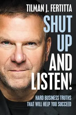 Taci și ascultă! Adevăruri dure în afaceri care te vor ajuta să reușești - Shut Up and Listen!: Hard Business Truths That Will Help You Succeed