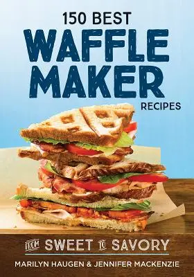 150 Cele mai bune rețete de Waffle Maker: De la dulce la savuros - 150 Best Waffle Maker Recipes: From Sweet to Savory