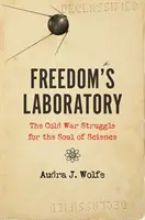 Freedom's Laboratory: Lupta Războiului Rece pentru sufletul științei: Freedom Freedom Laboratory: The Cold War Struggle for the Soul of Science - Freedom's Laboratory: The Cold War Struggle for the Soul of Science