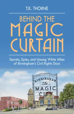 În spatele cortinei magice: Secretele, spionii și aliații albi necunoscuți ai zilelor drepturilor civile din Birmingham - Behind the Magic Curtain: Secrets, Spies, and Unsung White Allies of Birmingham's Civil Rights Days