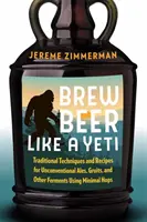 Brew Beer Like a Yeti: Traditional Techniques and Recipes for Unconventional Ales, Gruits, and Other Ferments Using Minimal Hops