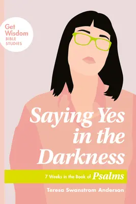 Spunând da în întuneric: 7 săptămâni în Cartea Psalmilor - Saying Yes in the Darkness: 7 Weeks in the Book of Psalms