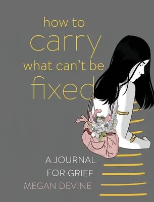 Cum să porți ceea ce nu poate fi reparat: Un jurnal pentru doliu - How to Carry What Can't Be Fixed: A Journal for Grief