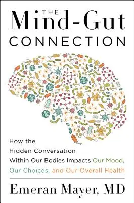 Conexiunea minte-intestin: Cum ne influențează starea de spirit, alegerile și sănătatea generală conversația ascunsă din corpurile noastre - The Mind-Gut Connection: How the Hidden Conversation Within Our Bodies Impacts Our Mood, Our Choices, and Our Overall Health