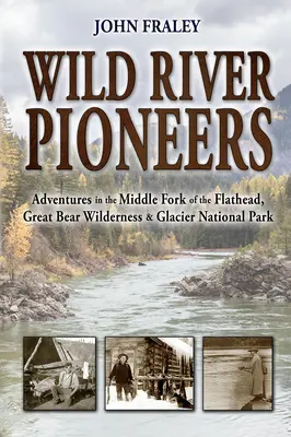 Pionierii râurilor sălbatice (ed. a 2-a): Aventuri în Middle Fork of the Flathead, Great Bear Wilderness și Glacier Np, nou și actualizat - Wild River Pioneers (2nd Ed): Adventures in the Middle Fork of the Flathead, Great Bear Wilderness, and Glacier Np, New & Updated