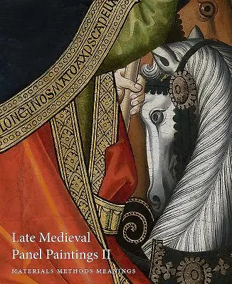 Late Medieval Panel Paintings. Volumul 2: Metode, materiale și semnificații - Late Medieval Panel Paintings. Volume 2: Methods, Materials and Meanings