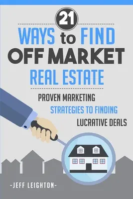21 Ways to Find Off Market Real Estate: Strategii de marketing dovedite pentru a găsi oferte profitabile - 21 Ways to Find Off Market Real Estate: Proven Marketing Strategies to Finding Lucrative Deals