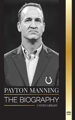 Peyton Manning: Biografia celui mai mare fundaș de fotbal american și moștenirea sa sportivă - Peyton Manning: The biography of the greatest American football quarterback and his sport legacy