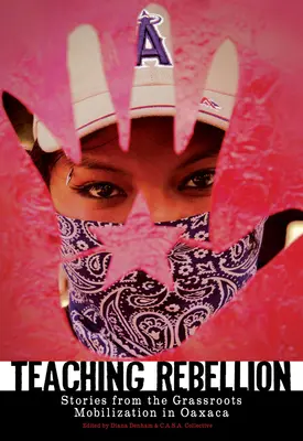 Predarea rebeliunii: Povești de la mobilizarea de bază din Oaxaca - Teaching Rebellion: Stories from the Grassroots Mobilization in Oaxaca
