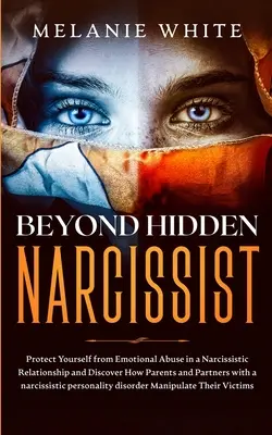 Dincolo de narcisistul ascuns: Protejați-vă de abuzul emoțional într-o relație narcisistă și descoperiți cum părinții și partenerii cu narcis - Beyond Hidden Narcissist: Protect Yourself from Emotional Abuse in a Narcissistic Relationship and Discover How Parents and Partners with Narcis