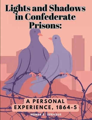 Lumini și umbre în închisorile confederate: O experiență personală, 1864-5 - Lights and Shadows in Confederate Prisons: A Personal Experience, 1864-5