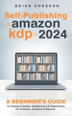Self-Publishing la Amazon KDP în 2024 - Ghidul unui începător pentru a vinde cărți electronice, audiobook-uri și cărți de hârtie pe Amazon, Audible și dincolo - Self-Publishing to Amazon KDP in 2024 - A Beginner's Guide to Selling E-Books, Audiobooks & Paperbacks on Amazon, Audible & Beyond