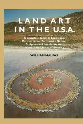 Land Art in the U.S.: Un ghid complet de artă peisagistică, de mediu, lucrări de pământ, natură, sculptură și instalații în Statele Unite - Land Art in the U.S.: A Complete Guide to Landscape, Environmental, Earthworks, Nature, Sculpture and Installation Art in the United States