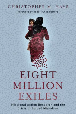 Opt milioane de exilați: Cercetarea de acțiune misionară și criza migrației forțate - Eight Million Exiles: Missional Action Research and the Crisis of Forced Migration