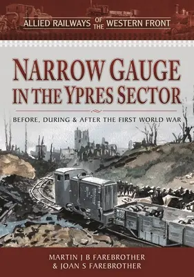 Calea ferată îngustă în sectorul Ypres: Înainte, în timpul și după Primul Război Mondial - Narrow Gauge in the Ypres Sector: Before, During and After the First World War