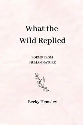 Ce a răspuns sălbăticia: Poezii din natura umană - What the Wild Replied: Poems from human nature