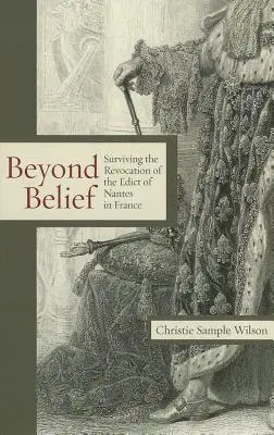Dincolo de credință: Supraviețuirea revocării Edictului de la Nantes în Franța (Surviving the Revocation of the Edict of Nantes in France) - Beyond Belief: Surviving the Revocation of the Edict of Nantes in France