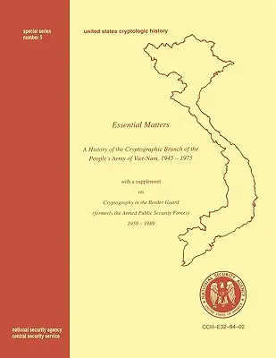 Chestiuni esențiale: History of the Cryptographic Branch of the People's Army of Vietnam 1945-1975 (cu un supliment extras din The Histo” - Essential Matters: History of the Cryptographic Branch of the People's Army of Vietnam 1945-1975 (with a supplement drawn from The Histo