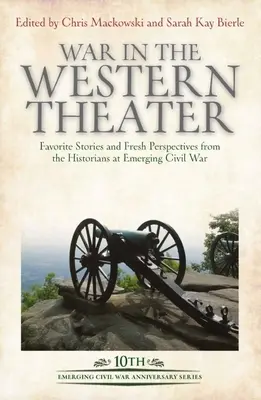 Războiul în teatrul de vest: Povești preferate și perspective noi de la istoricii de la Emerging Civil War - War in the Western Theater: Favorite Stories and Fresh Perspectives from the Historians at Emerging Civil War