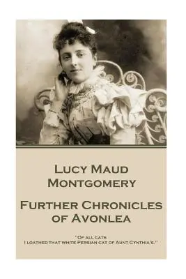 Lucy Maud Montgomery - Cronicile din Avonlea: Dintre toate pisicile, o detestam pe acea pisică persană albă a mătușii Cynthia.