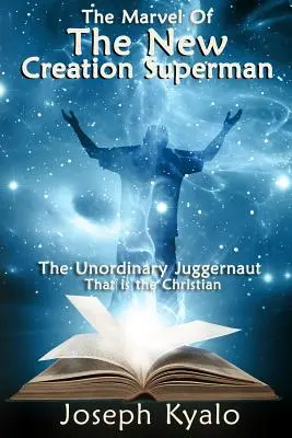 Minunea noii creații Superman: Juggernaut-ul extraordinar care este creștinul - The Marvel Of The New Creation Superman: The Unordinary Juggernaut That is the Christian