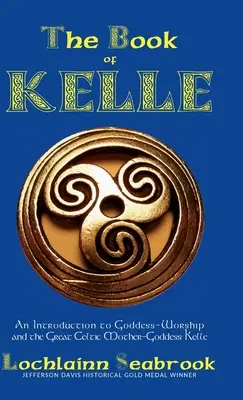 Cartea lui Kelle: O introducere în venerarea zeiței și a marii zeițe-mamă celtice Kelle - The Book of Kelle: An Introduction to Goddess-Worship and the Great Celtic Mother-Goddess Kelle
