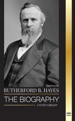 Rutherford B. Hayes: Biografia unui președinte american din Războiul Civil, leadership și trădare - Rutherford B. Hayes: The biography of an American Civil War president, leadership and betrayal