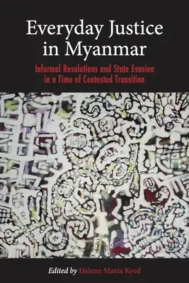 Everyday Justice in Myanmar: Informal Resolutions and State Evasion in a Time of Contested Transition (Justiția cotidiană în Myanmar: rezoluții informale și evaziunea statului într-o perioadă de tranziție contestată) - Everyday Justice in Myanmar: Informal Resolutions and State Evasion in a Time of Contested Transition