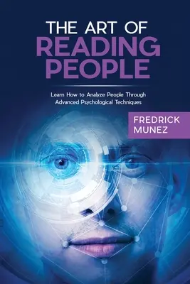 Arta de a citi oamenii: Învață cum să analizezi oamenii prin tehnici psihologice avansate - The Art of Reading People: Learn How to Analyze People Through Advanced Psychological Techniques