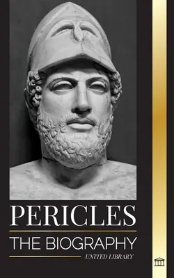 Pericle: Biografia generalului grec antic din timpul Epocii de Aur a Atenei - Pericles: The biography of the ancient Greek General during the Golden Age of Athens