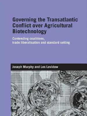 Guvernarea conflictului transatlantic privind biotehnologia agricolă: Coaliții concurente, liberalizarea comerțului și stabilirea standardelor - Governing the Transatlantic Conflict over Agricultural Biotechnology: Contending Coalitions, Trade Liberalisation and Standard Setting