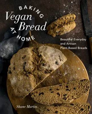 Coacerea pâinii vegane la domiciliu: Pâini frumoase de zi cu zi și artizanale pe bază de plante - Baking Vegan Bread at Home: Beautiful Everyday and Artisan Plant-Based Breads
