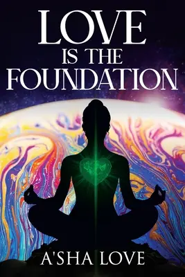 Dragostea este temelia: Deblochează puterea vindecătoare a iubirii și descoperă-ți adevăratul sine - Love Is the Foundation: Unlock the Healing Power of Love and Discover Your True Self