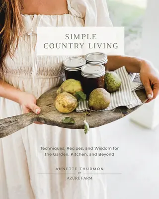 Simple Country Living: Tehnici, rețete și înțelepciune pentru grădină, bucătărie și nu numai - Simple Country Living: Techniques, Recipes, and Wisdom for the Garden, Kitchen, and Beyond