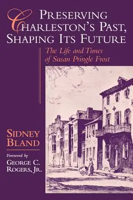 Păstrarea trecutului Charleston, modelarea viitorului său: Viața și epoca lui Susan Pringle Frost - Preserving Charleston's Past, Shaping Its Future: The Life and Times of Susan Pringle Frost