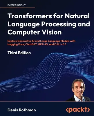 Transformers for Natural Language Processing and Computer Vision - Ediția a treia: Explorați inteligența artificială generativă și modelele lingvistice mari cu Hugging Face, C - Transformers for Natural Language Processing and Computer Vision - Third Edition: Explore Generative AI and Large Language Models with Hugging Face, C