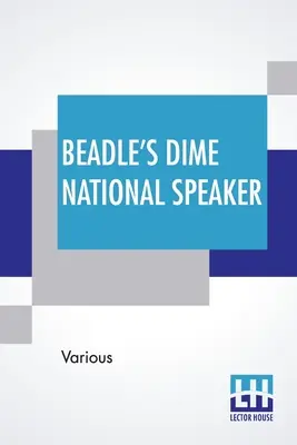 Beadle's Dime National Speaker: Embodying Gems Of Oratory And Wit, Particularly Adapted To American Schools And Firesides. Ediție revizuită și extinsă - Beadle's Dime National Speaker: Embodying Gems Of Oratory And Wit, Particularly Adapted To American Schools And Firesides. Revised And Enlarged Editio
