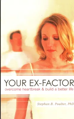 Your Ex-factor: Învinge durerea de inimă și construiește o viață mai bună - Your Ex-factor: Overcome Heartbreak & Build a Better Life