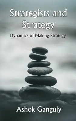 Strategii și strategia: Dinamica elaborării strategiei - Strategists And Strategy: Dynamics of Making Strategy