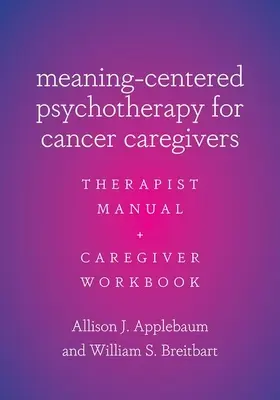 Psihoterapie centrată pe sens pentru îngrijitorii bolnavilor de cancer: Manualul terapeutului și cartea de lucru a îngrijitorului - Meaning-Centered Psychotherapy for Cancer Caregivers: Therapist Manual and Caregiver Workbook
