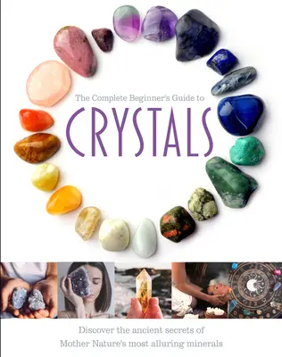 Ghidul complet al începătorului despre cristale (The Complete Beginner's Guide to Crystals) - The Complete Beginner's Guide to Crystals