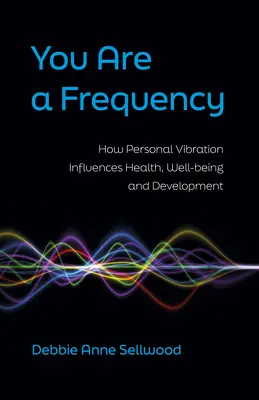 Tu ești o frecvență: Cum influențează vibrația personală sănătatea, bunăstarea și dezvoltarea - You Are a Frequency: How Personal Vibration Influences Health, Well-Being and Development