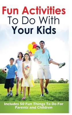 Fun Activities to Do with Your Kids: Include 50 de lucruri distractive de făcut pentru părinți și copii - Fun Activities to Do with Your Kids: Includes 50 Fun Things to Do for Parents and Children