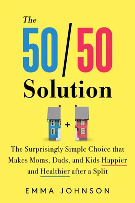 The 50/50 Solution: Alegerea surprinzător de simplă care face ca mamele, tații și copiii să fie mai fericiți și mai sănătoși după o despărțire - The 50/50 Solution: The Surprisingly Simple Choice That Makes Moms, Dads, and Kids Happier and Healthier After a Split